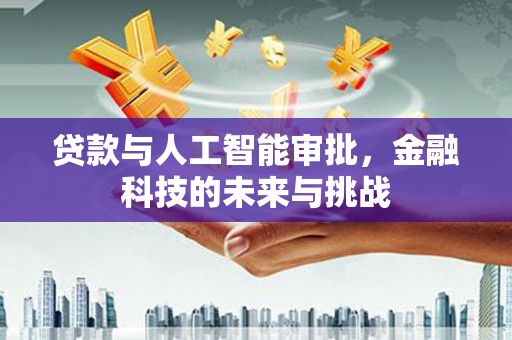 漯河贷款与人工智能审批，金融科技的未来与挑战