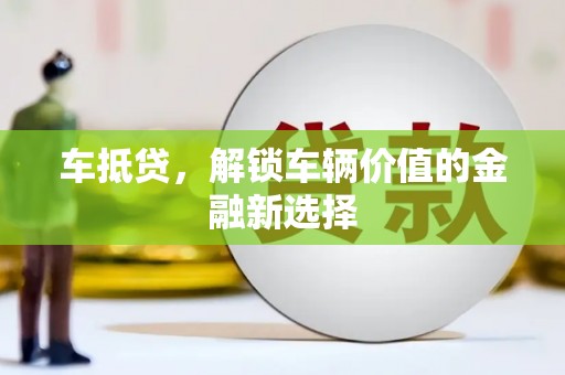 漯河车抵贷，解锁车辆价值的金融新选择