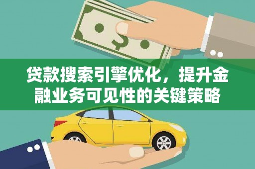 漯河贷款搜索引擎优化，提升金融业务可见性的关键策略