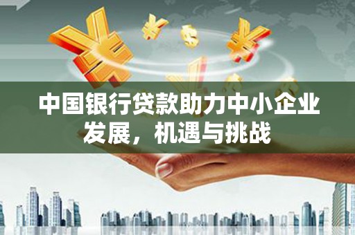 漯河中国银行贷款助力中小企业发展，机遇与挑战