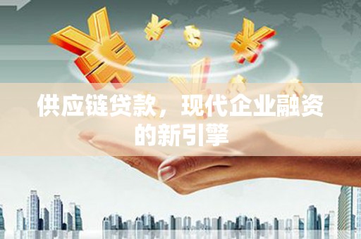 漯河供应链贷款，现代企业融资的新引擎