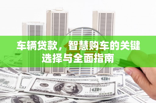 漯河车辆贷款，智慧购车的关键选择与全面指南
