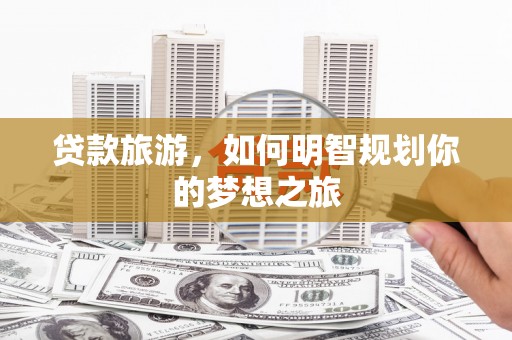 漯河贷款旅游，如何明智规划你的梦想之旅