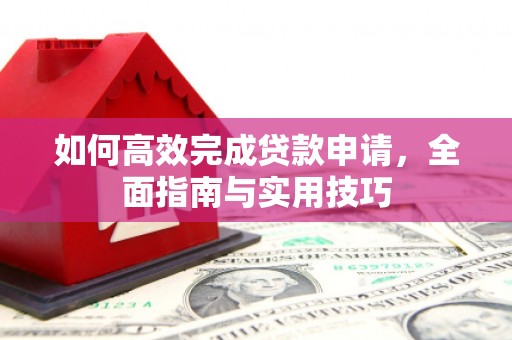 漯河如何高效完成贷款申请，全面指南与实用技巧