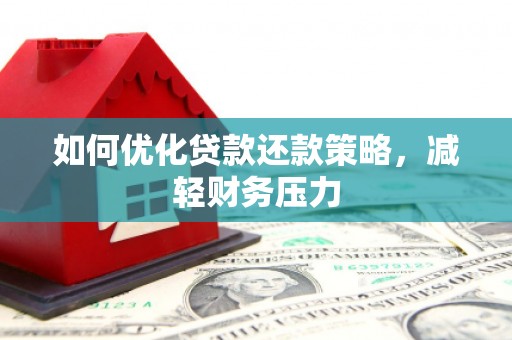 漯河如何优化贷款还款策略，减轻财务压力