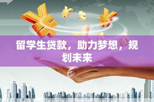 漯河留学生贷款，助力梦想，规划未来