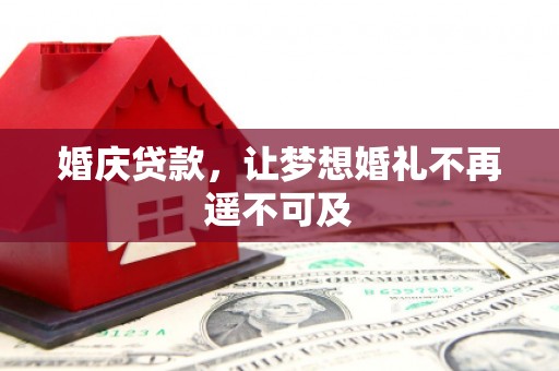 漯河婚庆贷款，让梦想婚礼不再遥不可及