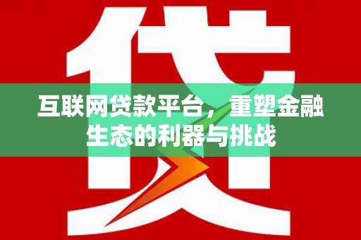 漯河互联网贷款平台，重塑金融生态的利器与挑战