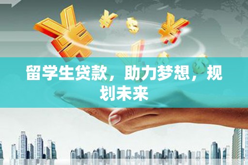 漯河留学生贷款，助力梦想，规划未来