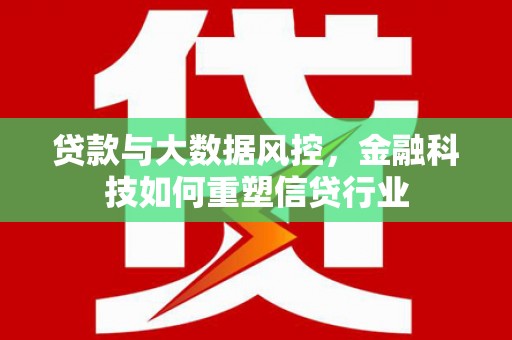 漯河贷款与大数据风控，金融科技如何重塑信贷行业