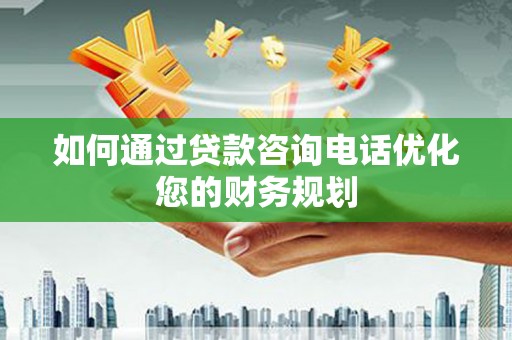 漯河如何通过贷款咨询电话优化您的财务规划