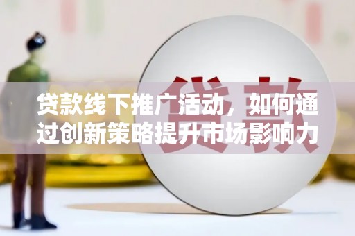 漯河贷款线下推广活动，如何通过创新策略提升市场影响力