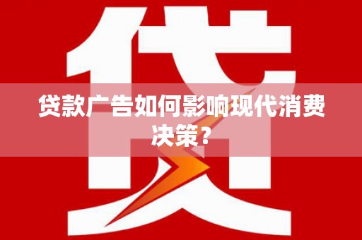 漯河贷款广告如何影响现代消费决策？