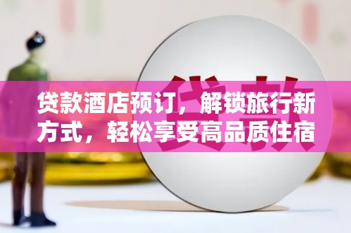 漯河贷款酒店预订，解锁旅行新方式，轻松享受高品质住宿