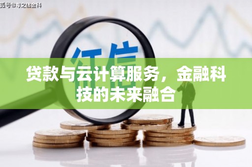 漯河贷款与云计算服务，金融科技的未来融合