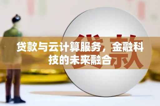 漯河贷款与云计算服务，金融科技的未来融合