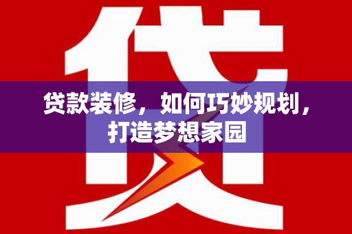 漯河贷款装修，如何巧妙规划，打造梦想家园
