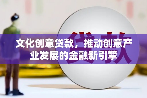 漯河文化创意贷款，推动创意产业发展的金融新引擎