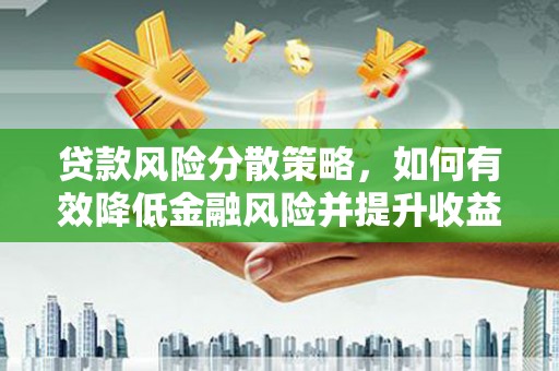 漯河贷款风险分散策略，如何有效降低金融风险并提升收益