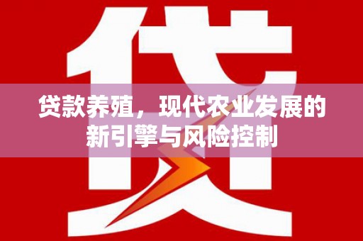 漯河贷款养殖，现代农业发展的新引擎与风险控制