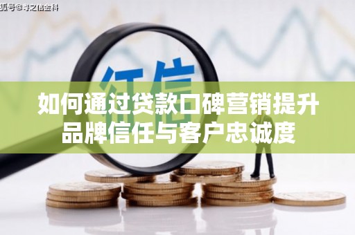 漯河如何通过贷款口碑营销提升品牌信任与客户忠诚度