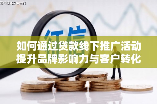 漯河如何通过贷款线下推广活动提升品牌影响力与客户转化率