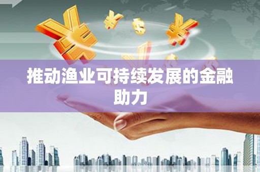 漯河推动渔业可持续发展的金融助力