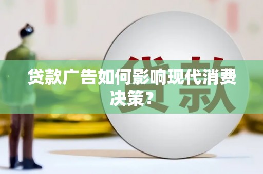 漯河贷款广告如何影响现代消费决策？