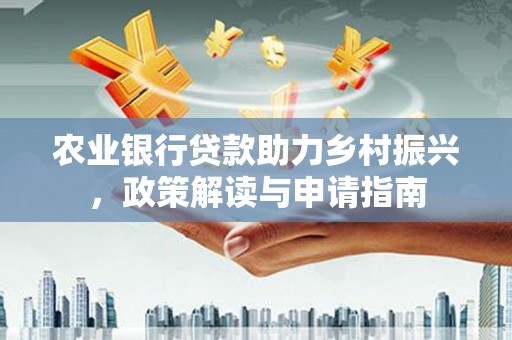 漯河农业银行贷款助力乡村振兴，政策解读与申请指南
