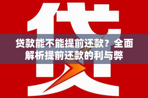 漯河贷款能不能提前还款？全面解析提前还款的利与弊