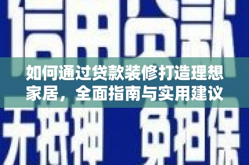 漯河如何通过贷款装修打造理想家居，全面指南与实用建议