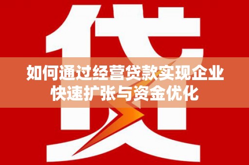 漯河如何通过经营贷款实现企业快速扩张与资金优化