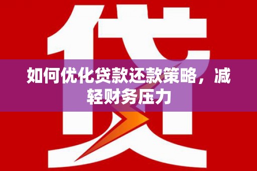 漯河如何优化贷款还款策略，减轻财务压力