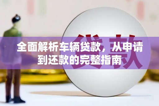 漯河全面解析车辆贷款，从申请到还款的完整指南