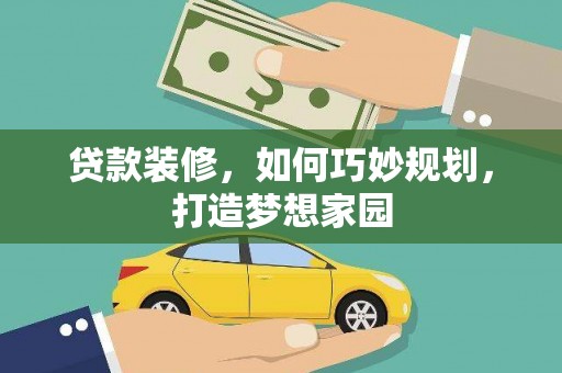 漯河贷款装修，如何巧妙规划，打造梦想家园