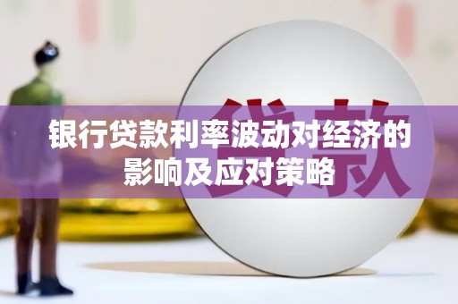 漯河银行贷款利率波动对经济的影响及应对策略