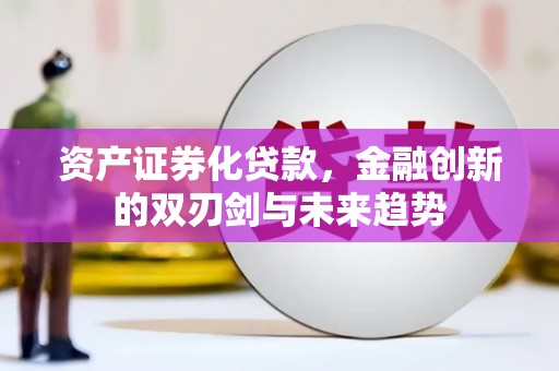 漯河资产证券化贷款，金融创新的双刃剑与未来趋势