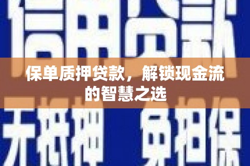 漯河保单质押贷款，解锁现金流的智慧之选