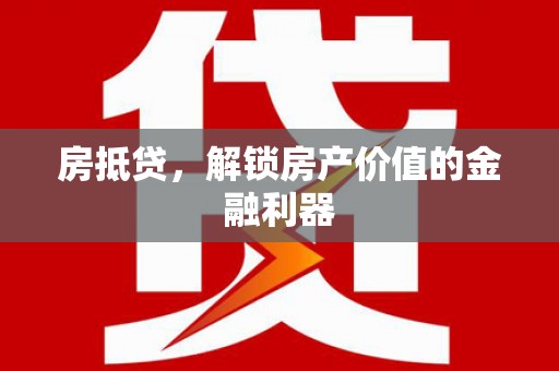 漯河房抵贷，解锁房产价值的金融利器