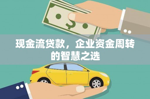漯河现金流贷款，企业资金周转的智慧之选