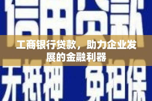 漯河工商银行贷款，助力企业发展的金融利器