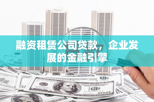 漯河融资租赁公司贷款，企业发展的金融引擎