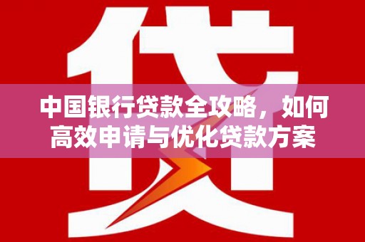 漯河中国银行贷款全攻略，如何高效申请与优化贷款方案