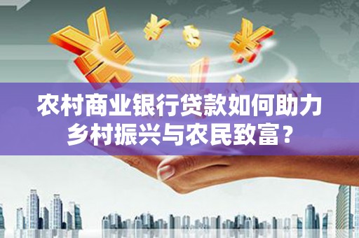漯河农村商业银行贷款如何助力乡村振兴与农民致富？
