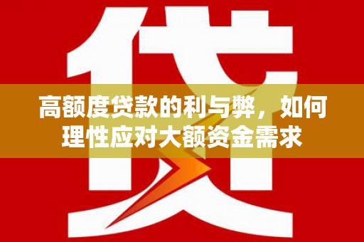 漯河高额度贷款的利与弊，如何理性应对大额资金需求