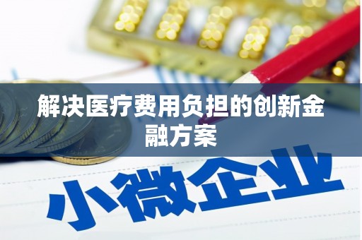 漯河解决医疗费用负担的创新金融方案