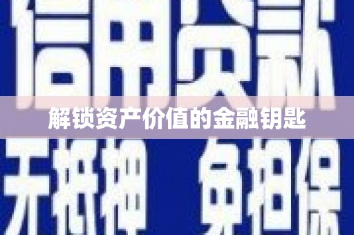 漯河解锁资产价值的金融钥匙