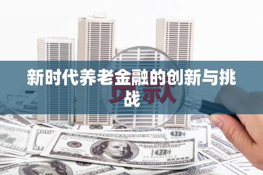 漯河新时代养老金融的创新与挑战