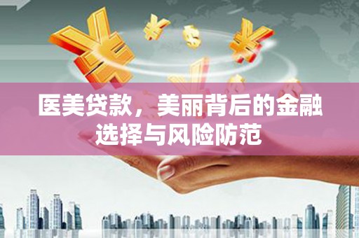 漯河医美贷款，美丽背后的金融选择与风险防范