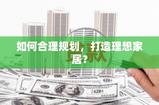 漯河如何合理规划，打造理想家居？
